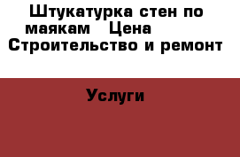 Штукатурка стен по маякам › Цена ­ 200 -  Строительство и ремонт » Услуги   